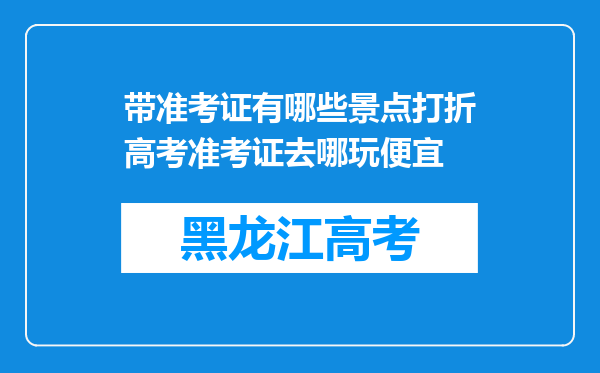 带准考证有哪些景点打折高考准考证去哪玩便宜