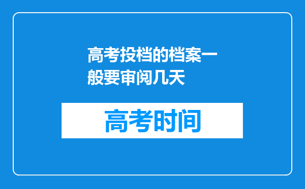 高考投档的档案一般要审阅几天