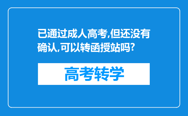 已通过成人高考,但还没有确认,可以转函授站吗?