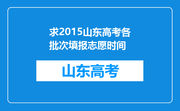 求2015山东高考各批次填报志愿时间