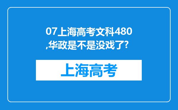 07上海高考文科480,华政是不是没戏了?