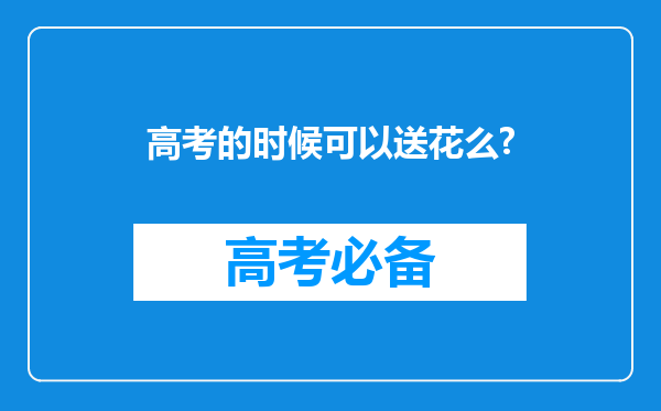 高考的时候可以送花么?