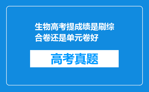 生物高考提成绩是刷综合卷还是单元卷好