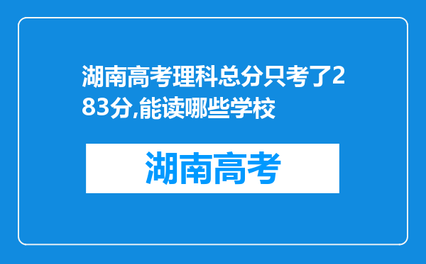 湖南高考理科总分只考了283分,能读哪些学校