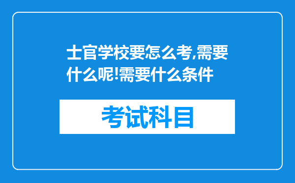 士官学校要怎么考,需要什么呢!需要什么条件