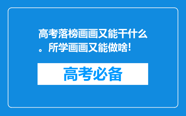 高考落榜画画又能干什么。所学画画又能做啥!