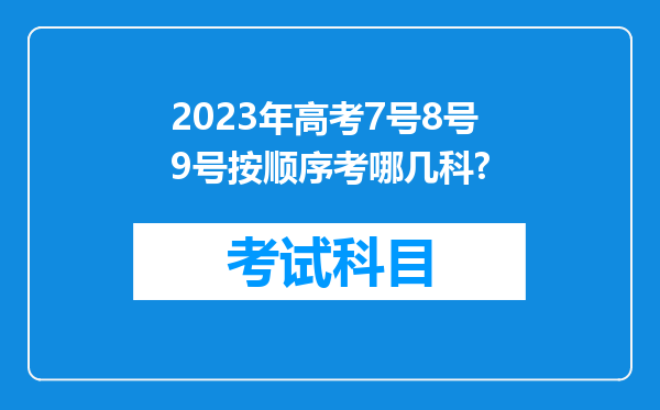 2023年高考7号8号9号按顺序考哪几科?