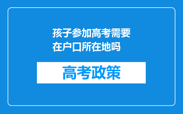 孩子参加高考需要在户口所在地吗