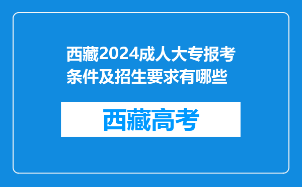 西藏2024成人大专报考条件及招生要求有哪些