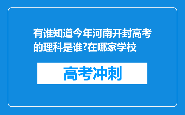 有谁知道今年河南开封高考的理科是谁?在哪家学校