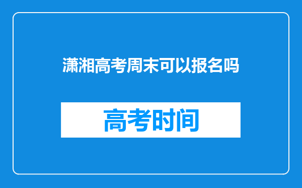 潇湘高考周末可以报名吗