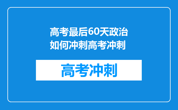 高考最后60天政治如何冲刺高考冲刺