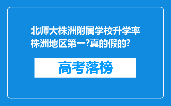 北师大株洲附属学校升学率株洲地区第一?真的假的?