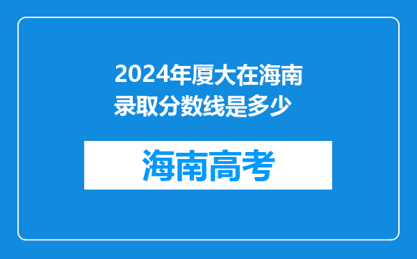 2024年厦大在海南录取分数线是多少