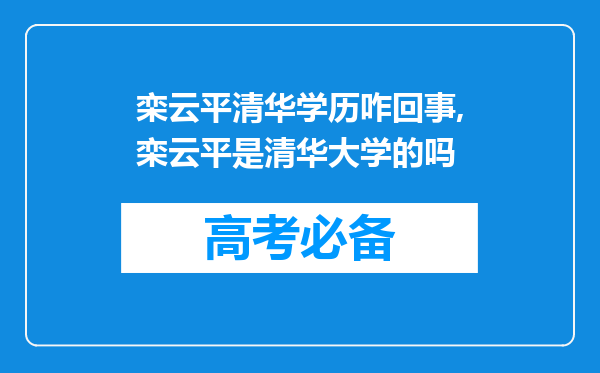 栾云平清华学历咋回事,栾云平是清华大学的吗