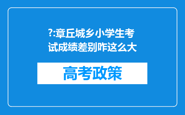 ?:章丘城乡小学生考试成绩差别咋这么大