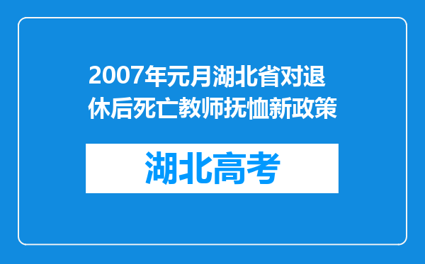 2007年元月湖北省对退休后死亡教师抚恤新政策