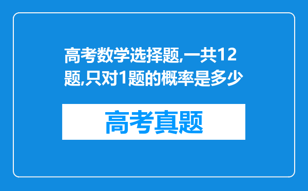 高考数学选择题,一共12题,只对1题的概率是多少