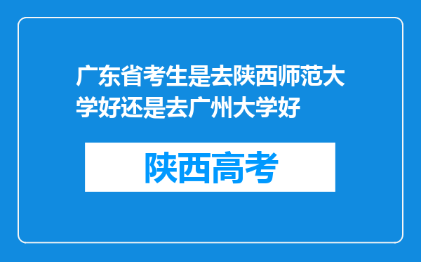 广东省考生是去陕西师范大学好还是去广州大学好