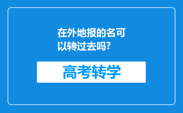 在外地报的名可以转过去吗?