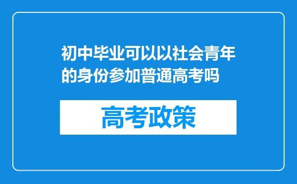 初中毕业可以以社会青年的身份参加普通高考吗