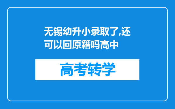 无锡幼升小录取了,还可以回原籍吗高中