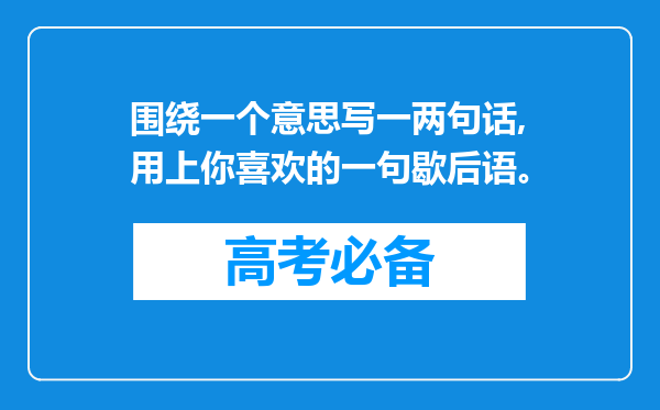 围绕一个意思写一两句话,用上你喜欢的一句歇后语。