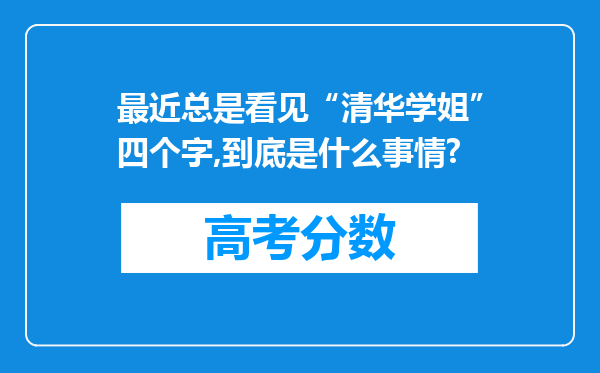 最近总是看见“清华学姐”四个字,到底是什么事情?