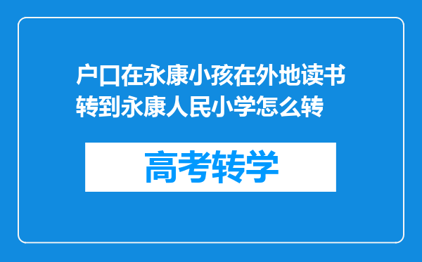 户口在永康小孩在外地读书转到永康人民小学怎么转