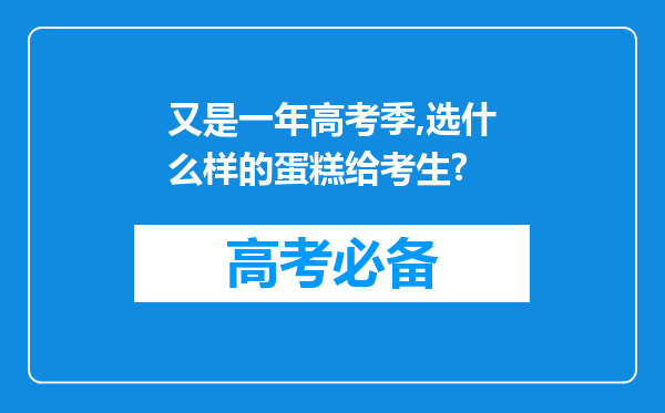 又是一年高考季,选什么样的蛋糕给考生?