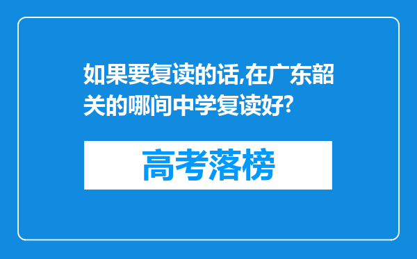 如果要复读的话,在广东韶关的哪间中学复读好?