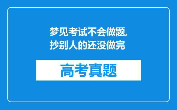 梦见考试不会做题,抄别人的还没做完