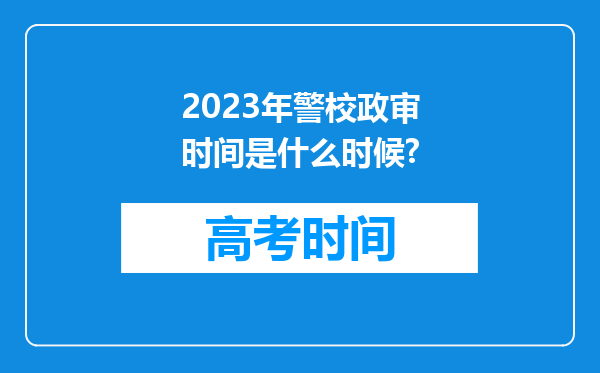 2023年警校政审时间是什么时候?