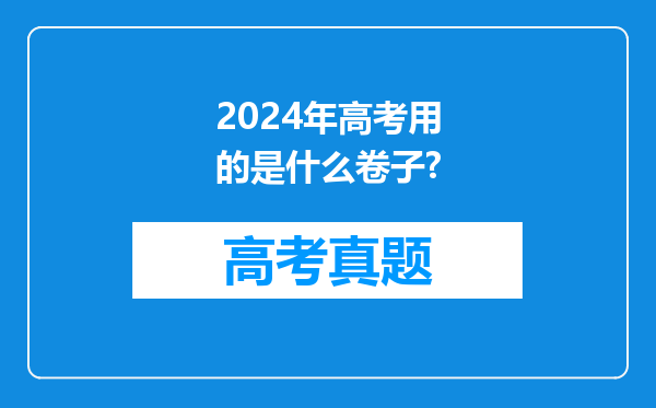 2024年高考用的是什么卷子?