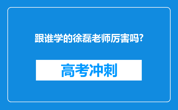 跟谁学的徐磊老师厉害吗?