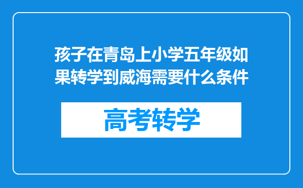 孩子在青岛上小学五年级如果转学到威海需要什么条件