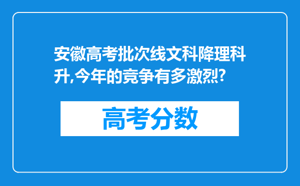 安徽高考批次线文科降理科升,今年的竞争有多激烈?