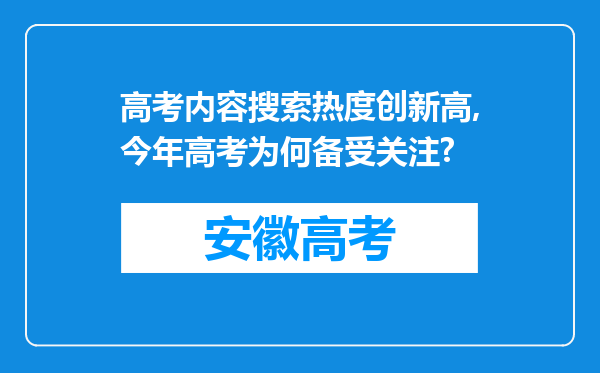 高考内容搜索热度创新高,今年高考为何备受关注?