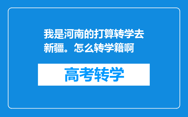 我是河南的打算转学去新疆。怎么转学籍啊