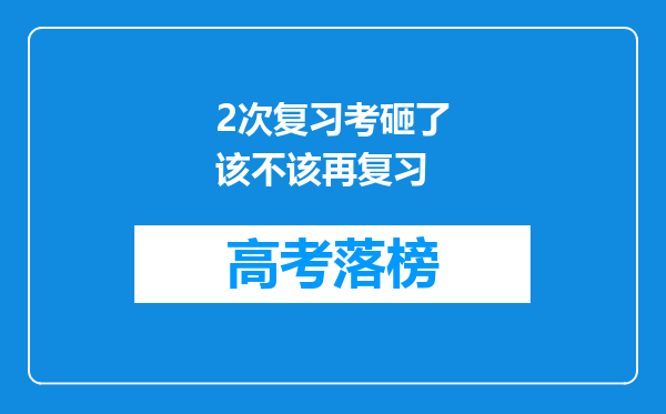 2次复习考砸了该不该再复习