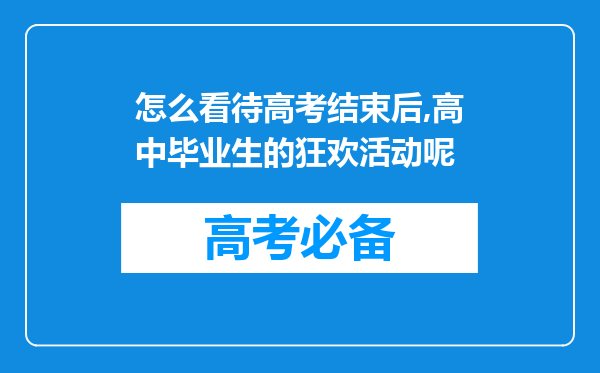 怎么看待高考结束后,高中毕业生的狂欢活动呢