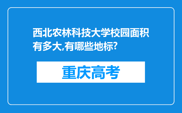 西北农林科技大学校园面积有多大,有哪些地标?