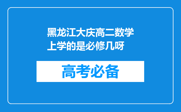 黑龙江大庆高二数学上学的是必修几呀