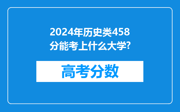 2024年历史类458分能考上什么大学?