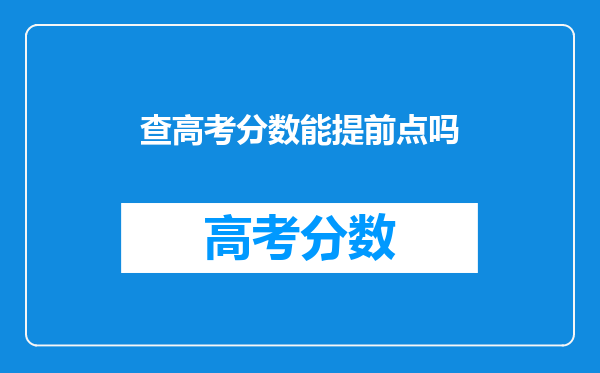 高考分数可以提前一小时查吗-高考成绩能提前几个小时查吗