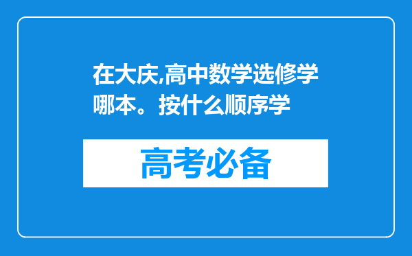 在大庆,高中数学选修学哪本。按什么顺序学