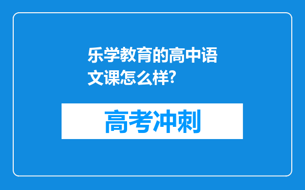 乐学教育的高中语文课怎么样?