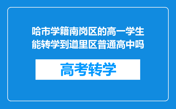 哈市学籍南岗区的高一学生能转学到道里区普通高中吗