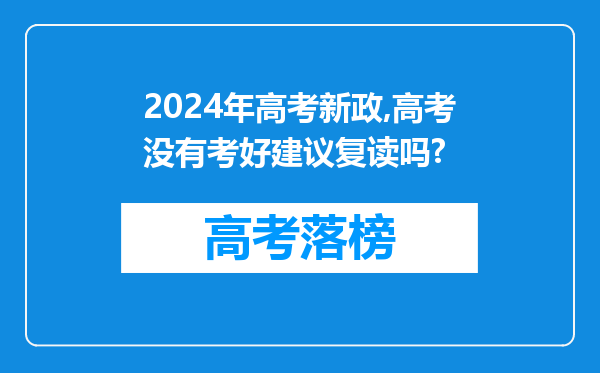 2024年高考新政,高考没有考好建议复读吗?