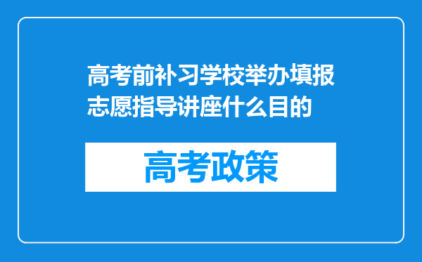 高考前补习学校举办填报志愿指导讲座什么目的